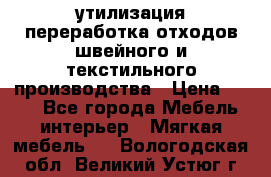 утилизация переработка отходов швейного и текстильного производства › Цена ­ 100 - Все города Мебель, интерьер » Мягкая мебель   . Вологодская обл.,Великий Устюг г.